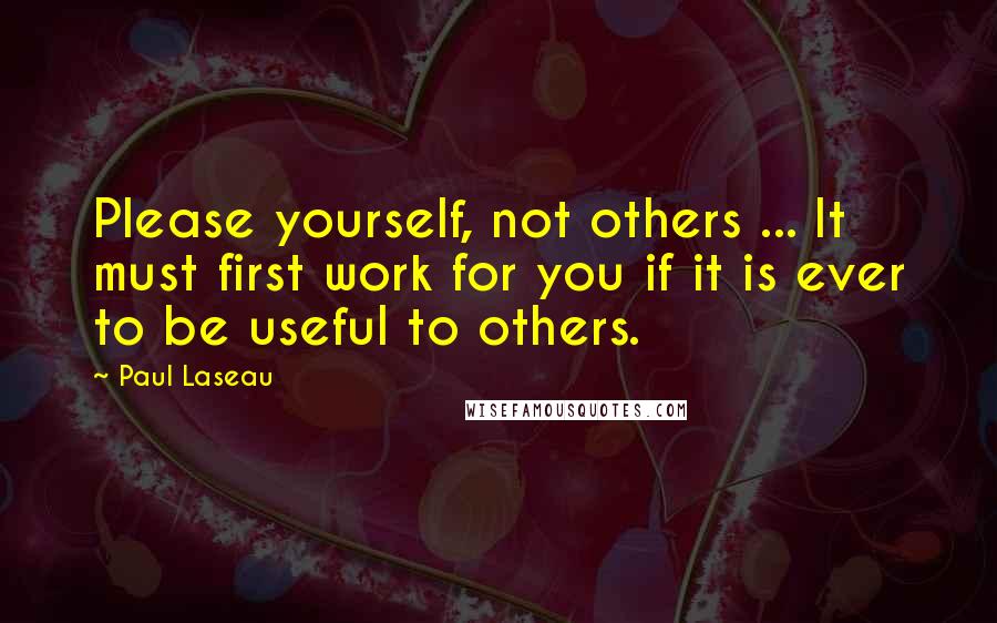 Paul Laseau Quotes: Please yourself, not others ... It must first work for you if it is ever to be useful to others.