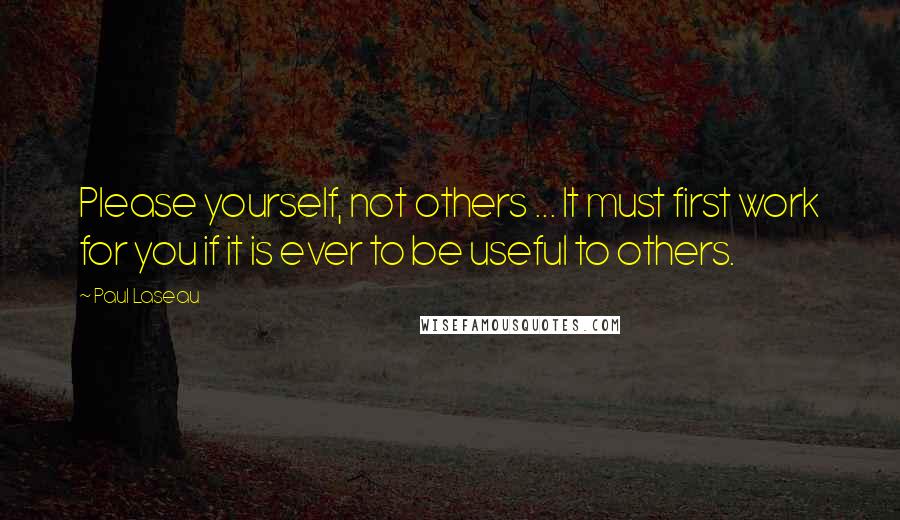 Paul Laseau Quotes: Please yourself, not others ... It must first work for you if it is ever to be useful to others.