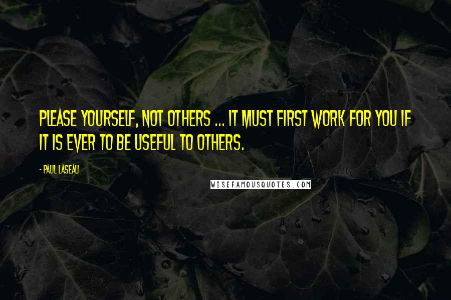 Paul Laseau Quotes: Please yourself, not others ... It must first work for you if it is ever to be useful to others.