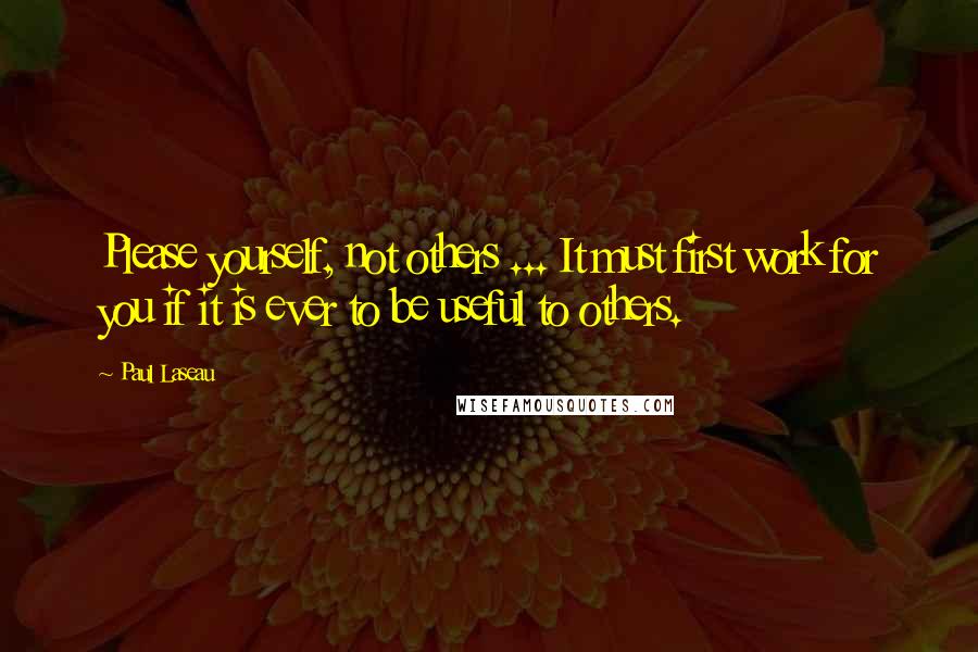 Paul Laseau Quotes: Please yourself, not others ... It must first work for you if it is ever to be useful to others.