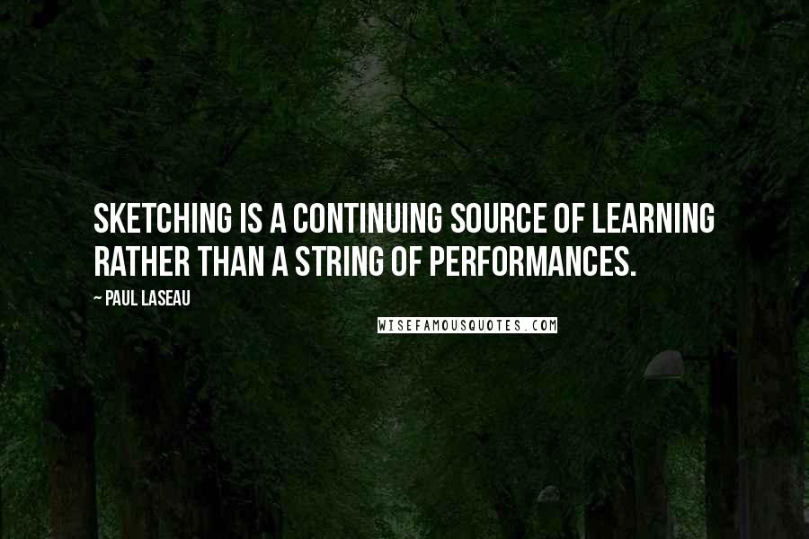 Paul Laseau Quotes: Sketching is a continuing source of learning rather than a string of performances.