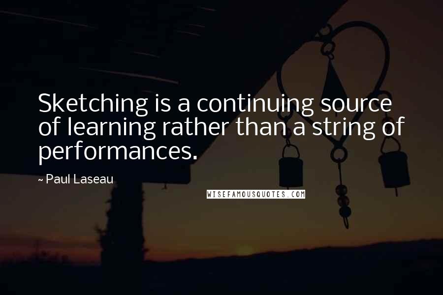 Paul Laseau Quotes: Sketching is a continuing source of learning rather than a string of performances.