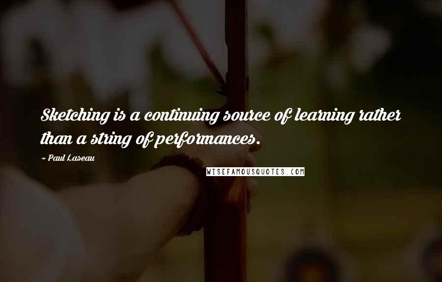 Paul Laseau Quotes: Sketching is a continuing source of learning rather than a string of performances.