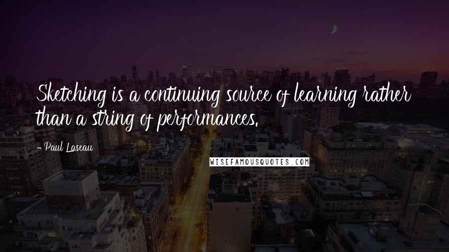 Paul Laseau Quotes: Sketching is a continuing source of learning rather than a string of performances.