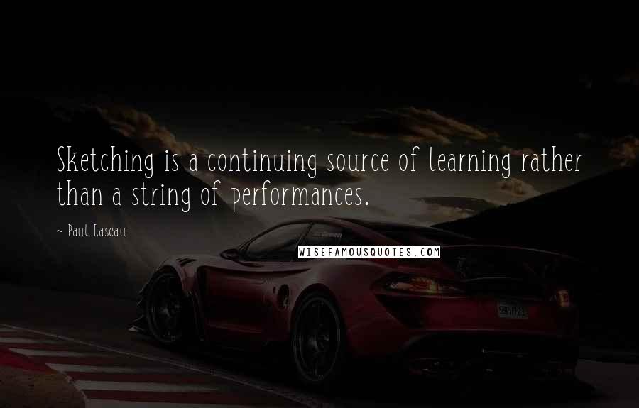 Paul Laseau Quotes: Sketching is a continuing source of learning rather than a string of performances.