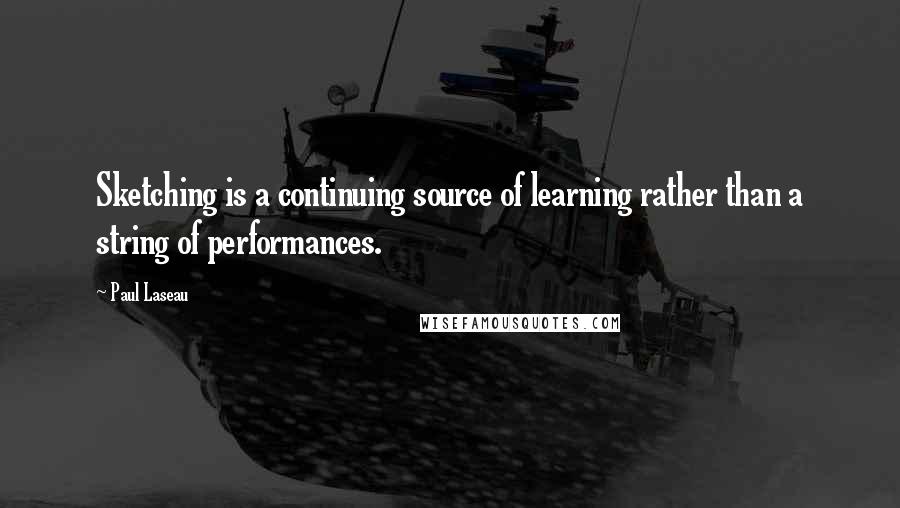 Paul Laseau Quotes: Sketching is a continuing source of learning rather than a string of performances.