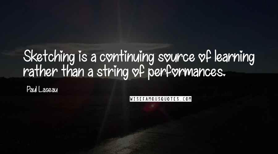 Paul Laseau Quotes: Sketching is a continuing source of learning rather than a string of performances.