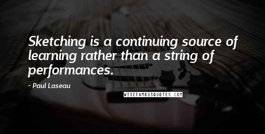 Paul Laseau Quotes: Sketching is a continuing source of learning rather than a string of performances.