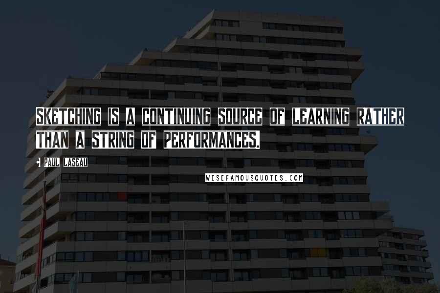 Paul Laseau Quotes: Sketching is a continuing source of learning rather than a string of performances.