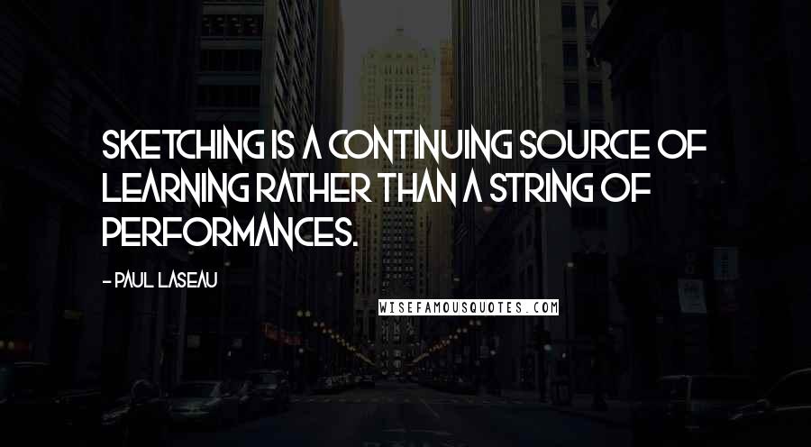 Paul Laseau Quotes: Sketching is a continuing source of learning rather than a string of performances.