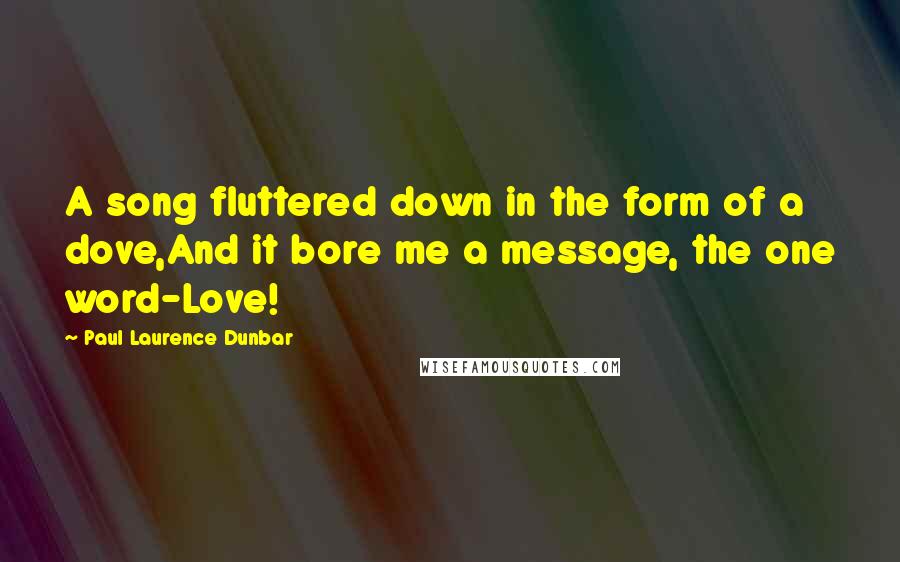 Paul Laurence Dunbar Quotes: A song fluttered down in the form of a dove,And it bore me a message, the one word-Love!