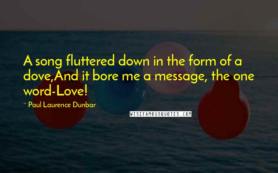 Paul Laurence Dunbar Quotes: A song fluttered down in the form of a dove,And it bore me a message, the one word-Love!