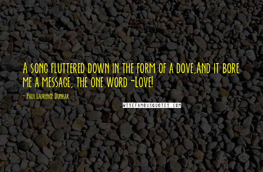 Paul Laurence Dunbar Quotes: A song fluttered down in the form of a dove,And it bore me a message, the one word-Love!