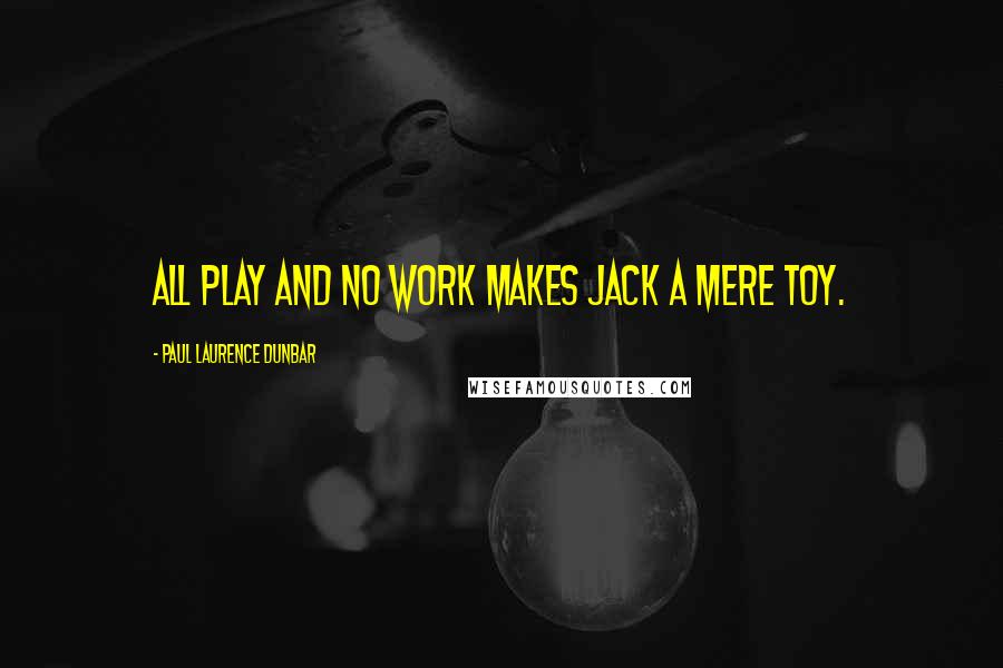 Paul Laurence Dunbar Quotes: All play and no work makes Jack a mere toy.