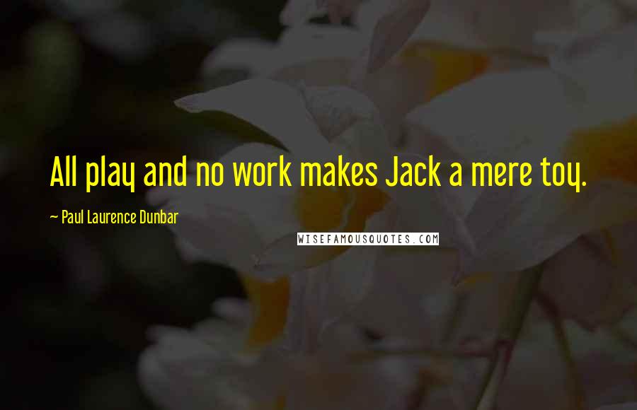 Paul Laurence Dunbar Quotes: All play and no work makes Jack a mere toy.