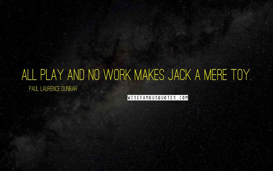 Paul Laurence Dunbar Quotes: All play and no work makes Jack a mere toy.