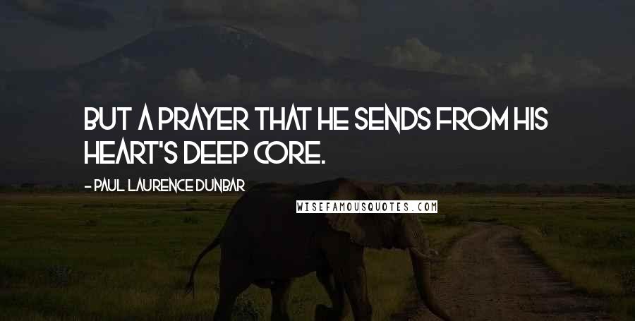 Paul Laurence Dunbar Quotes: But a prayer that he sends from his heart's deep core.