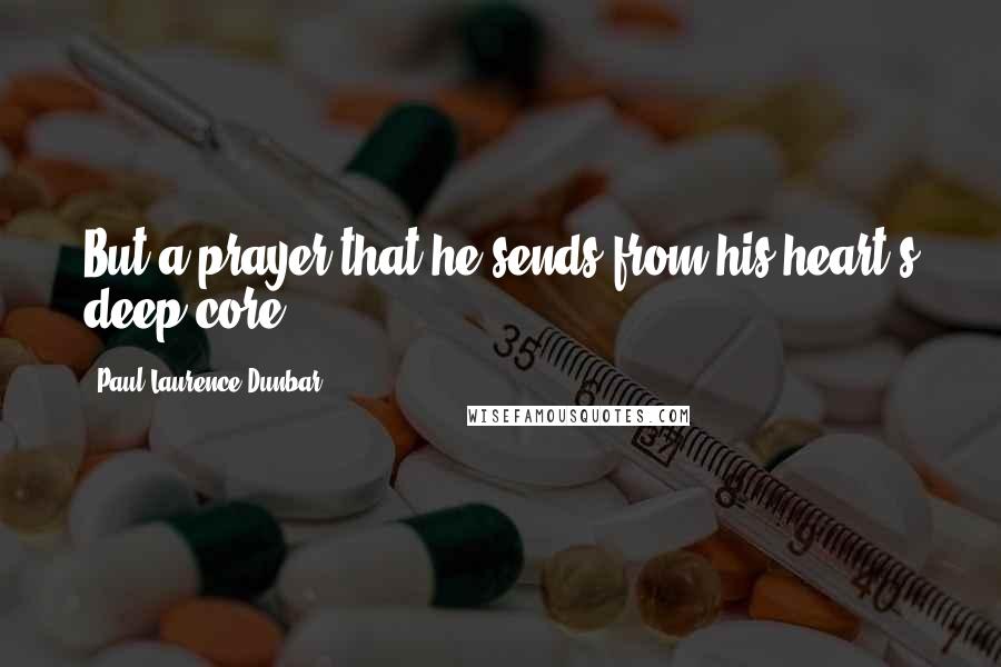 Paul Laurence Dunbar Quotes: But a prayer that he sends from his heart's deep core.