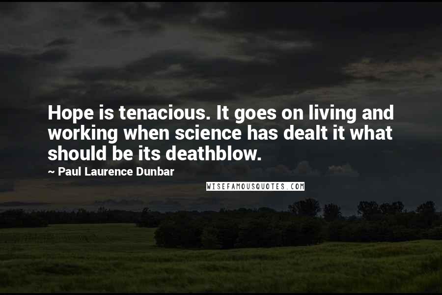 Paul Laurence Dunbar Quotes: Hope is tenacious. It goes on living and working when science has dealt it what should be its deathblow.