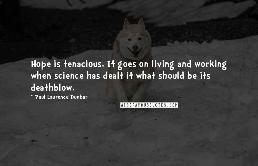 Paul Laurence Dunbar Quotes: Hope is tenacious. It goes on living and working when science has dealt it what should be its deathblow.