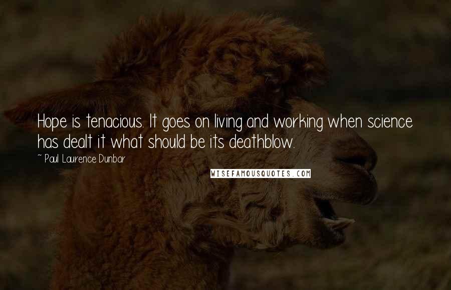 Paul Laurence Dunbar Quotes: Hope is tenacious. It goes on living and working when science has dealt it what should be its deathblow.