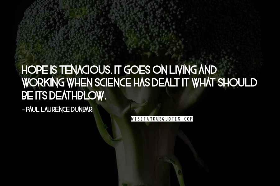 Paul Laurence Dunbar Quotes: Hope is tenacious. It goes on living and working when science has dealt it what should be its deathblow.