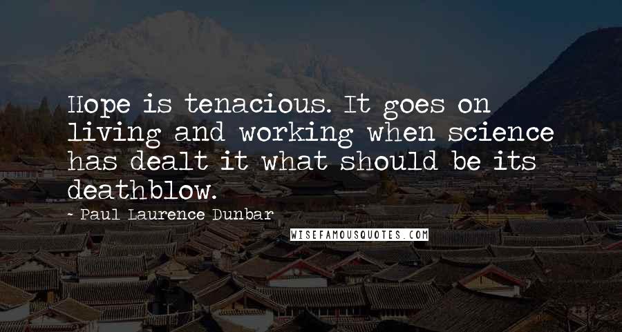 Paul Laurence Dunbar Quotes: Hope is tenacious. It goes on living and working when science has dealt it what should be its deathblow.