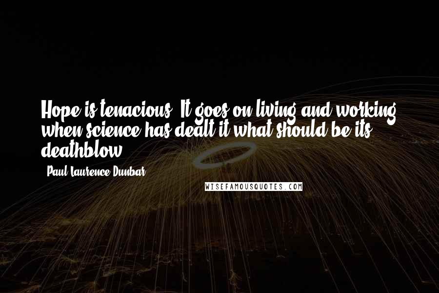 Paul Laurence Dunbar Quotes: Hope is tenacious. It goes on living and working when science has dealt it what should be its deathblow.