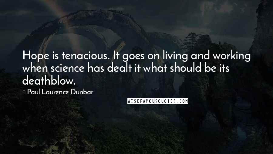 Paul Laurence Dunbar Quotes: Hope is tenacious. It goes on living and working when science has dealt it what should be its deathblow.