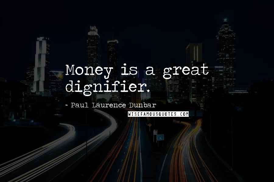 Paul Laurence Dunbar Quotes: Money is a great dignifier.