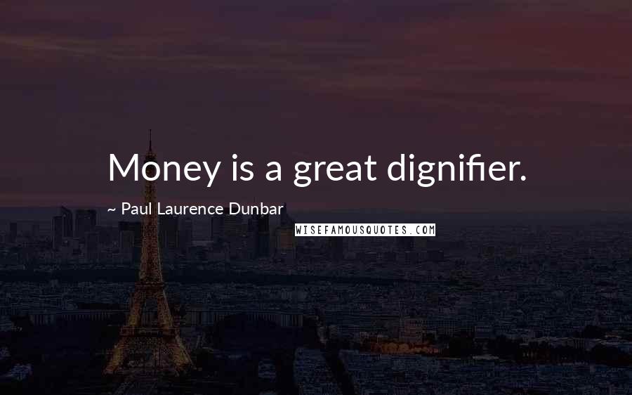 Paul Laurence Dunbar Quotes: Money is a great dignifier.