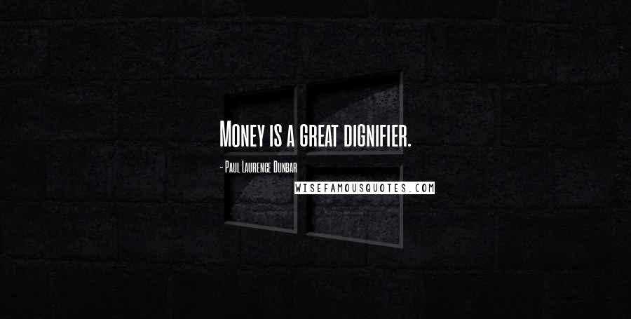 Paul Laurence Dunbar Quotes: Money is a great dignifier.