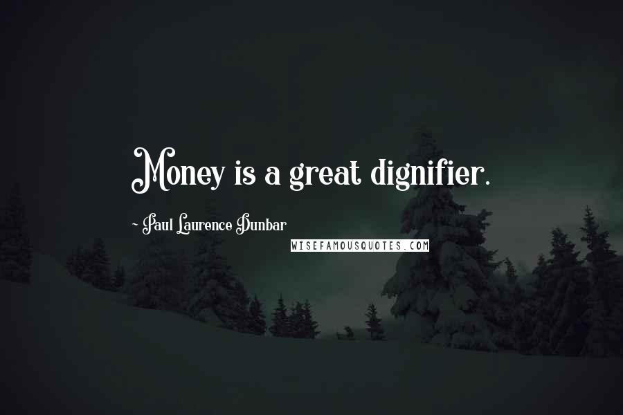 Paul Laurence Dunbar Quotes: Money is a great dignifier.