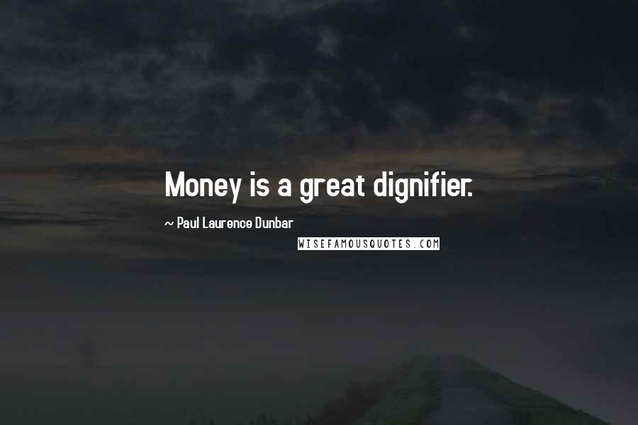 Paul Laurence Dunbar Quotes: Money is a great dignifier.