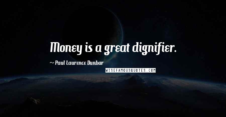 Paul Laurence Dunbar Quotes: Money is a great dignifier.
