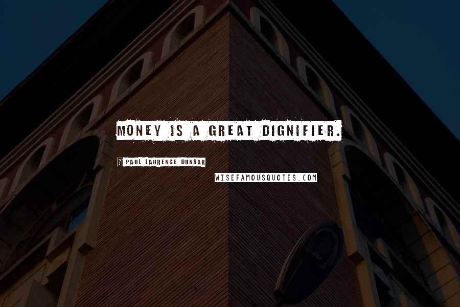 Paul Laurence Dunbar Quotes: Money is a great dignifier.