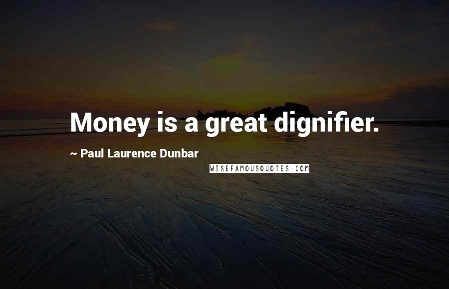 Paul Laurence Dunbar Quotes: Money is a great dignifier.