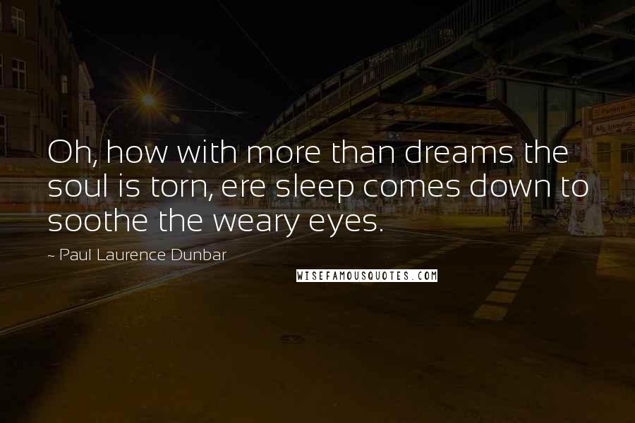 Paul Laurence Dunbar Quotes: Oh, how with more than dreams the soul is torn, ere sleep comes down to soothe the weary eyes.