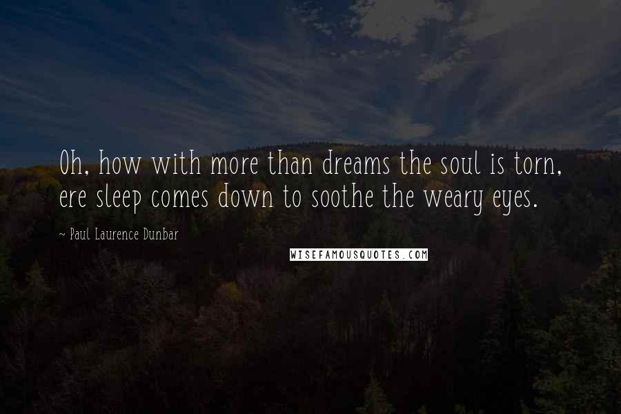 Paul Laurence Dunbar Quotes: Oh, how with more than dreams the soul is torn, ere sleep comes down to soothe the weary eyes.