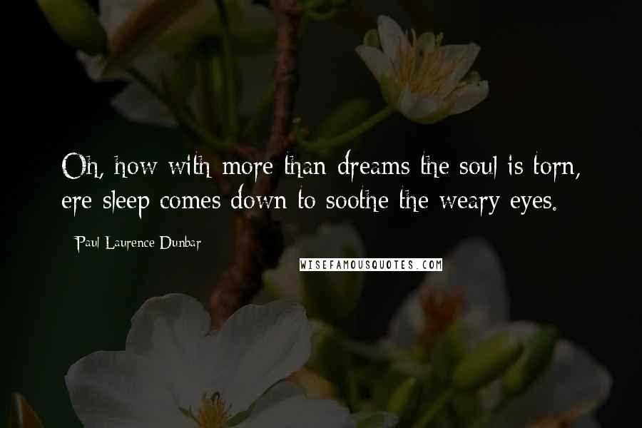 Paul Laurence Dunbar Quotes: Oh, how with more than dreams the soul is torn, ere sleep comes down to soothe the weary eyes.