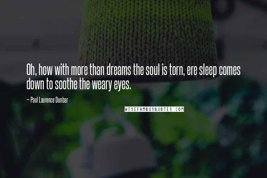 Paul Laurence Dunbar Quotes: Oh, how with more than dreams the soul is torn, ere sleep comes down to soothe the weary eyes.