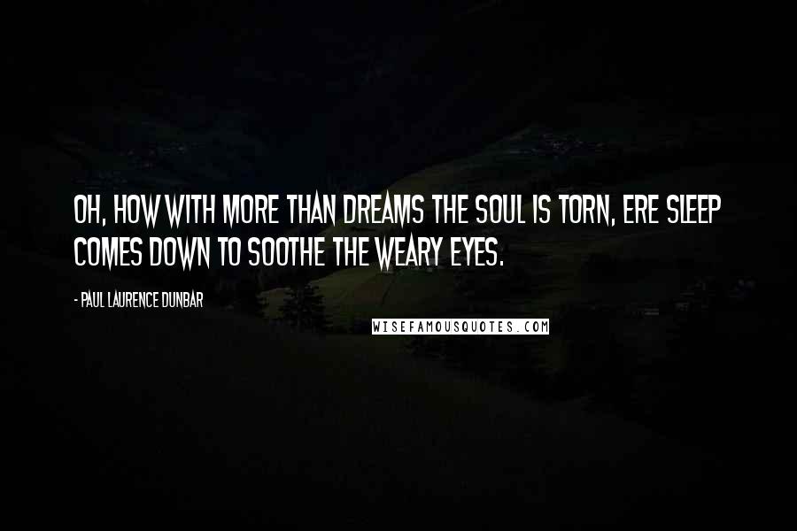 Paul Laurence Dunbar Quotes: Oh, how with more than dreams the soul is torn, ere sleep comes down to soothe the weary eyes.