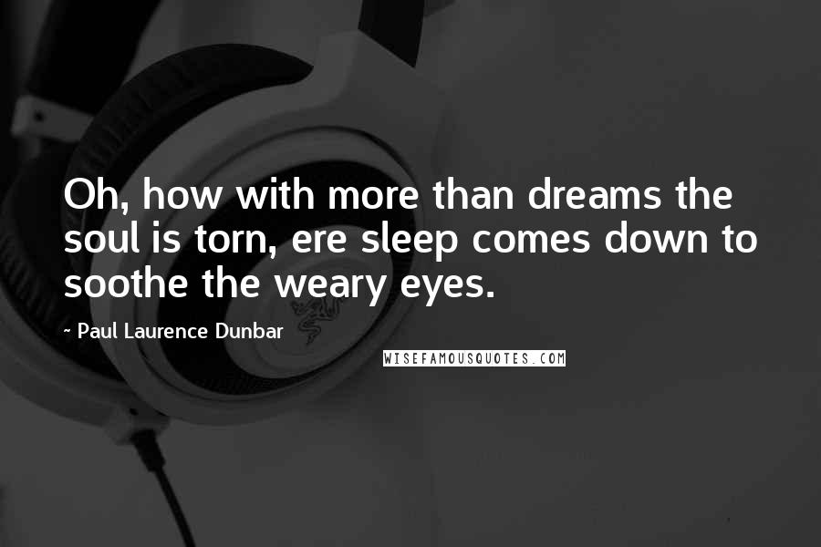 Paul Laurence Dunbar Quotes: Oh, how with more than dreams the soul is torn, ere sleep comes down to soothe the weary eyes.