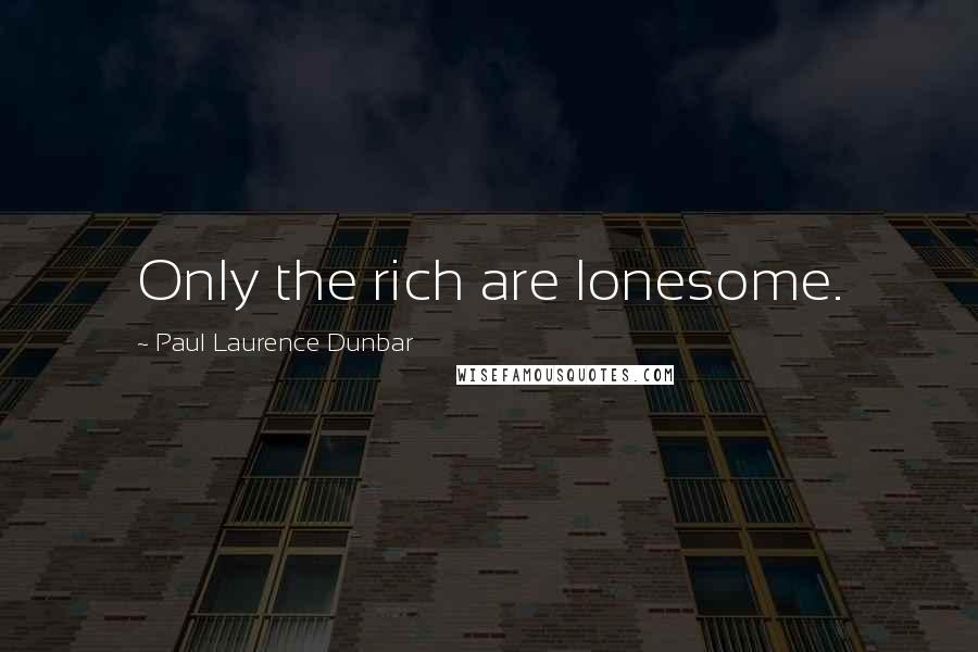 Paul Laurence Dunbar Quotes: Only the rich are lonesome.