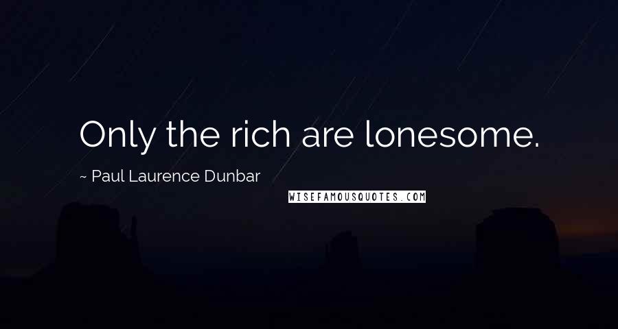 Paul Laurence Dunbar Quotes: Only the rich are lonesome.