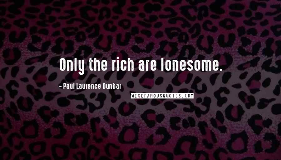Paul Laurence Dunbar Quotes: Only the rich are lonesome.