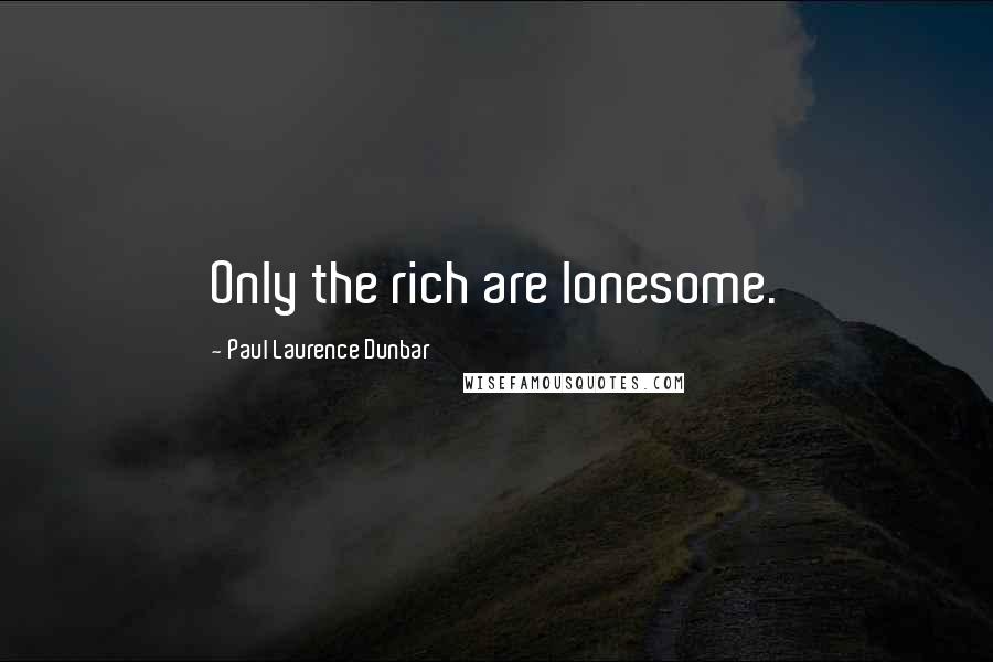 Paul Laurence Dunbar Quotes: Only the rich are lonesome.