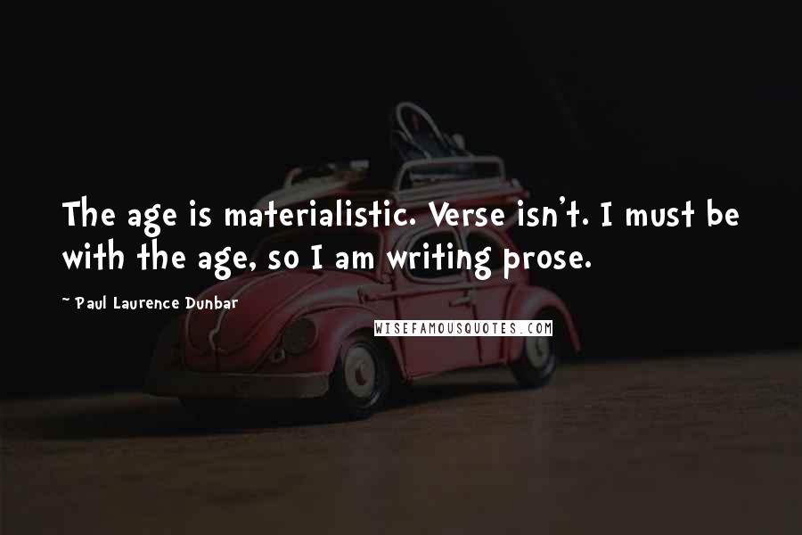 Paul Laurence Dunbar Quotes: The age is materialistic. Verse isn't. I must be with the age, so I am writing prose.
