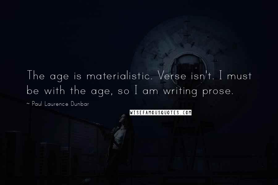 Paul Laurence Dunbar Quotes: The age is materialistic. Verse isn't. I must be with the age, so I am writing prose.