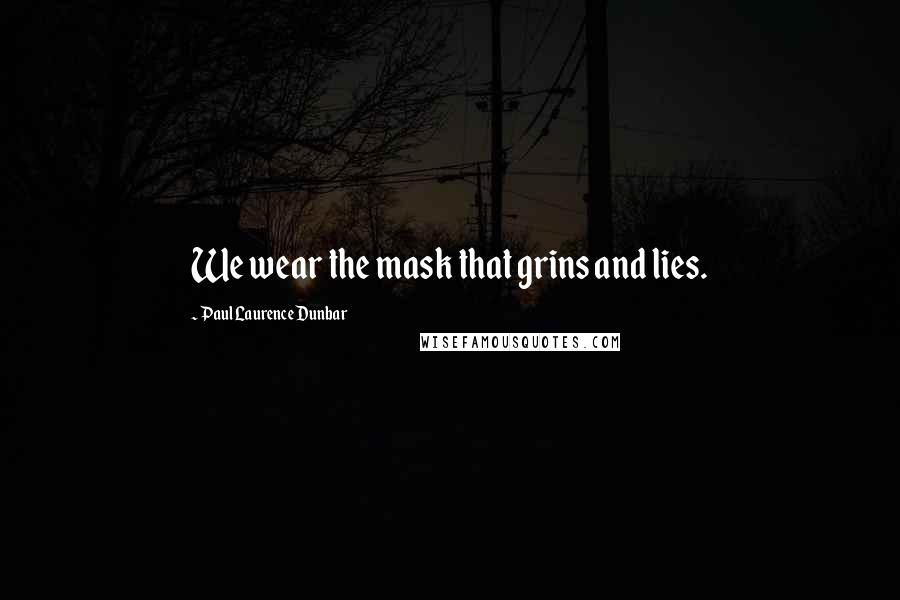 Paul Laurence Dunbar Quotes: We wear the mask that grins and lies.